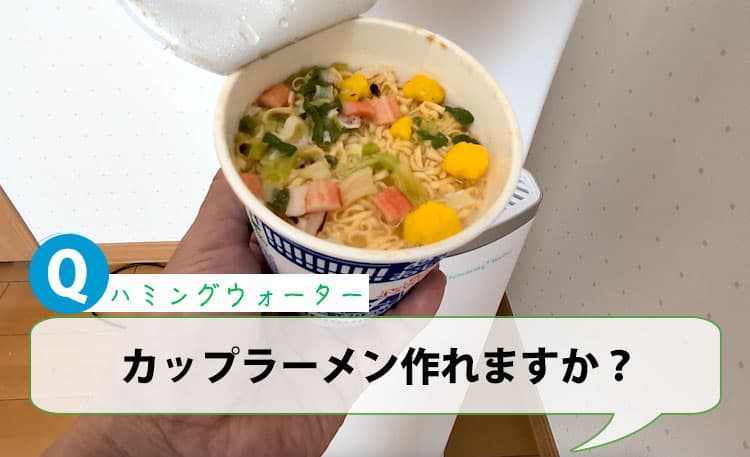 ハミングウォーターのお湯でカップラーメン作れますか？