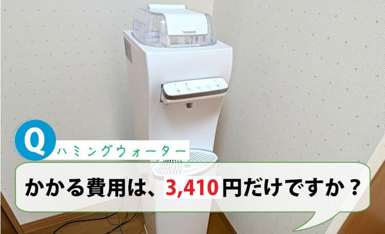 かかる費用は3,410円だけですか？【ハミングウォーターQ&A】