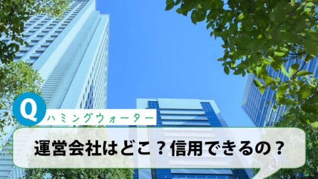 ハミングウォーターの運営会社ってどこ？信用できるの？